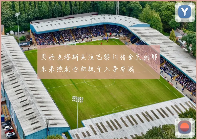 贝西克塔斯关注巴黎门将舍瓦利耶未来热刺也积极介入争夺战