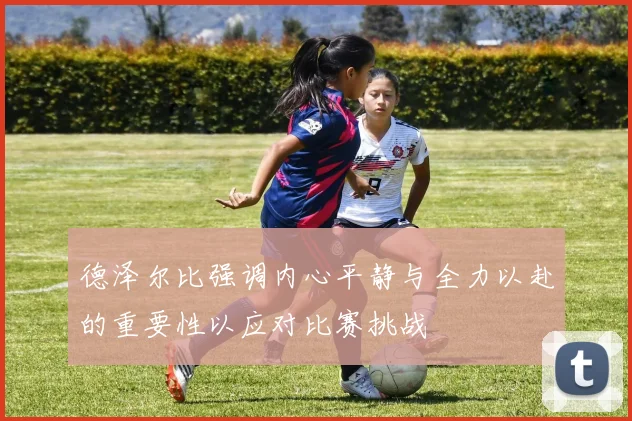 德泽尔比强调内心平静与全力以赴的重要性以应对比赛挑战