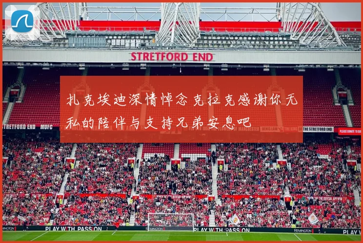 扎克埃迪深情悼念克拉克感谢你无私的陪伴与支持兄弟安息吧