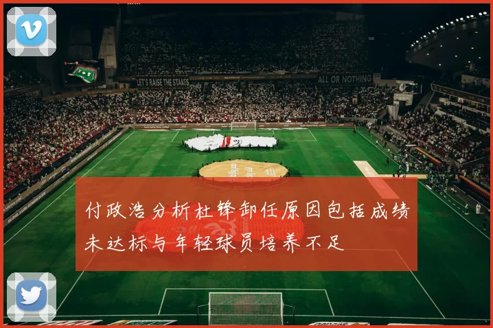 付政浩分析杜锋卸任原因包括成绩未达标与年轻球员培养不足