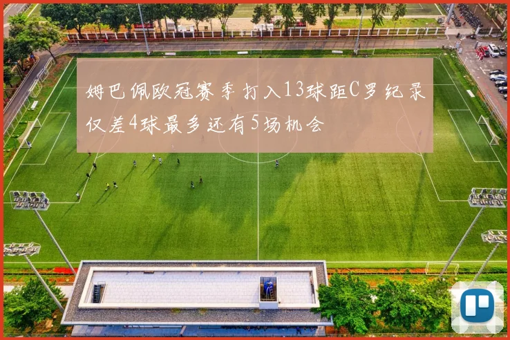 姆巴佩欧冠赛季打入13球距C罗纪录仅差4球最多还有5场机会