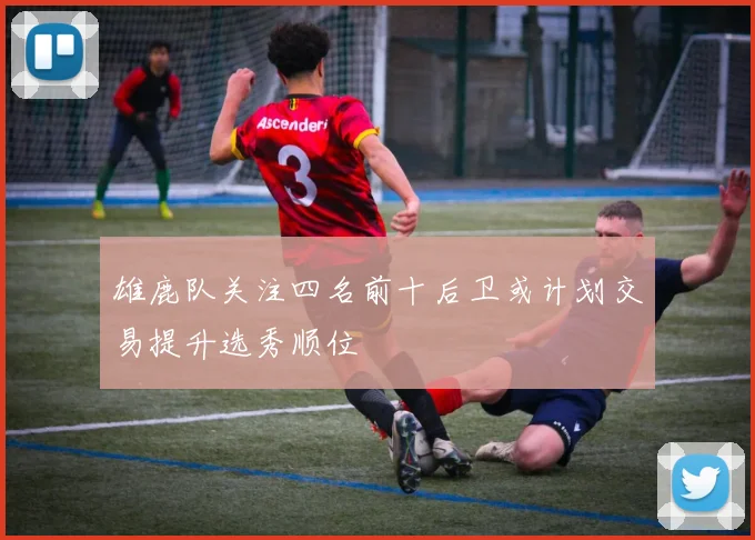 雄鹿队关注四名前十后卫或计划交易提升选秀顺位
