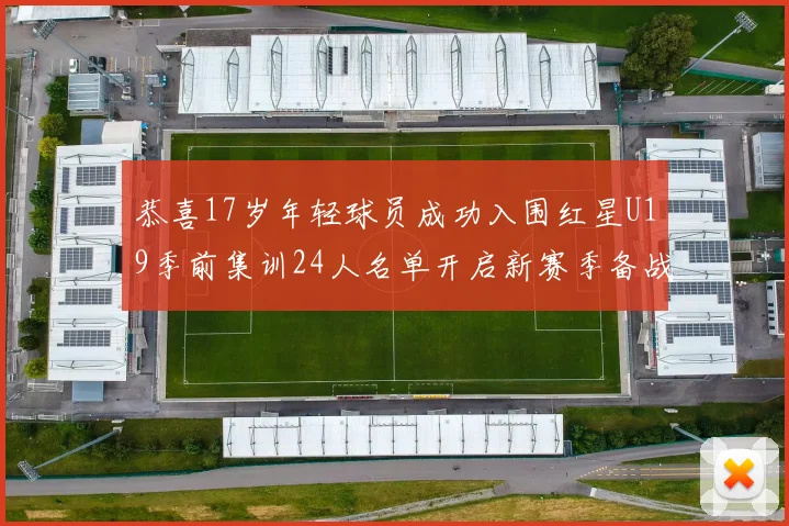 恭喜17岁年轻球员成功入围红星U19季前集训24人名单开启新赛季备战之旅