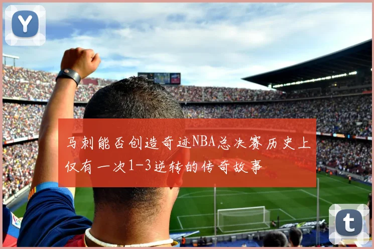 马刺能否创造奇迹NBA总决赛历史上仅有一次1-3逆转的传奇故事